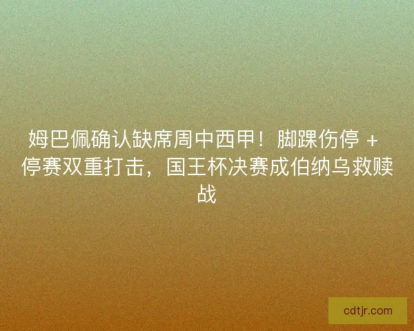 姆巴佩确认缺席周中西甲！脚踝伤停 + 停赛双重打击，国王杯决赛成伯纳乌救赎战